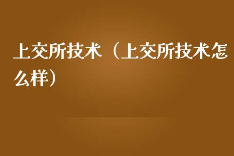 上交所技术（上交所技术怎么样）_https://www.xmqjcw.com_期货投资_第1张