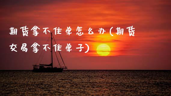期货拿不住单怎么办(期货交易拿不住单子)_https://www.xmqjcw.com_期货百科_第1张