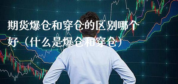 期货爆仓和穿仓的区别哪个好（什么是爆仓和穿仓）_https://www.xmqjcw.com_期货行情_第1张