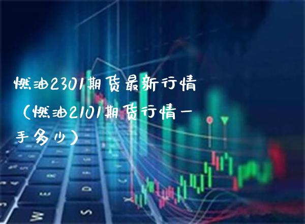 燃油2301期货最新行情（燃油2101期货行情一手多少）_https://www.xmqjcw.com_期货直播室_第1张