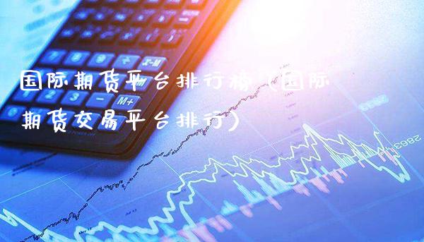 国际期货平台排行榜（国际期货交易平台排行）_https://www.xmqjcw.com_期货行情_第1张