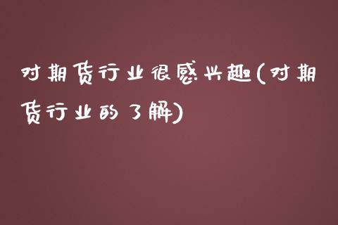 对期货行业很感兴趣(对期货行业的了解)_期货百科_第1张_秦聚理财 对期货行业很感兴趣(对期货行业的了解)_https://www.xmqjcw.com_期货百科_第1张