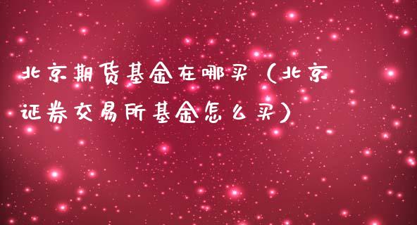 期货基金在哪买（证券交易所基金怎么买）_https://www.xmqjcw.com_期货直播室_第1张