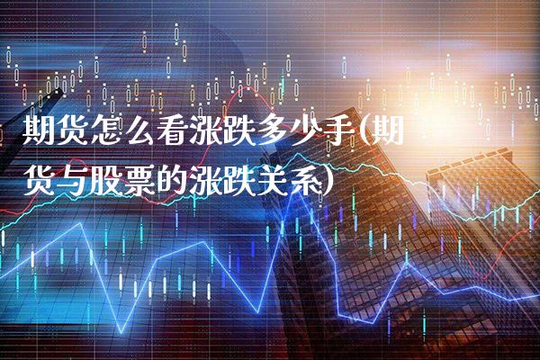 期货怎么看涨跌多少手(期货与股票的涨跌关系)_https://www.xmqjcw.com_股票投资_第1张