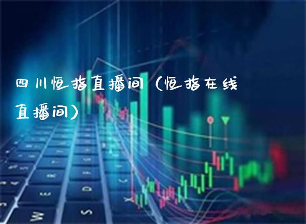 四川恒指直播间（恒指在线直播间）_https://www.xmqjcw.com_期货投资_第1张