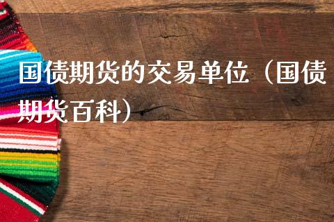 国债期货的交易单位（国债期货百科）_https://www.xmqjcw.com_期货直播室_第1张