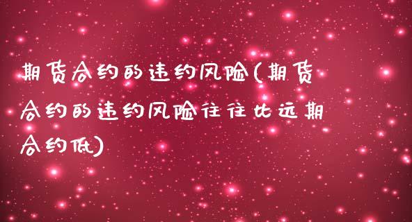 期货合约的违约风险(期货合约的违约风险往往比远期合约低)_https://www.xmqjcw.com_期货投资_第1张