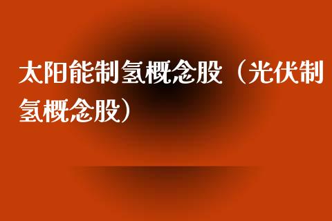 太阳能制氢概念股（光伏制氢概念股）_https://www.xmqjcw.com_股票投资_第1张