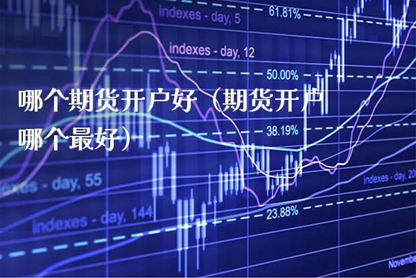 哪个期货开户好（期货开户哪个最好）_https://www.xmqjcw.com_期货行情_第1张