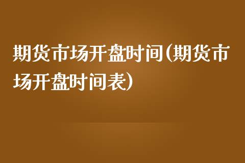 期货市场**时间(期货市场**时间表)_https://www.xmqjcw.com_期货直播室_第1张