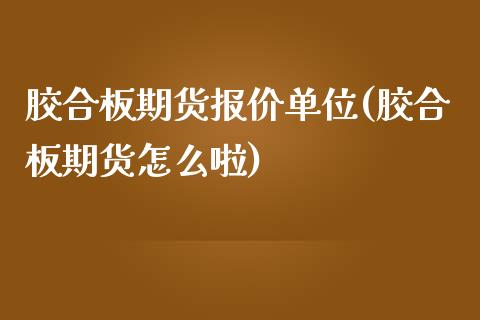 胶合板期货报价单位(胶合板期货怎么啦)_https://www.xmqjcw.com_期货百科_第1张