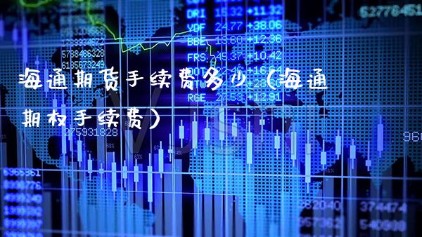 海通期货手续费多少（海通期权手续费）_https://www.xmqjcw.com_期货直播室_第1张