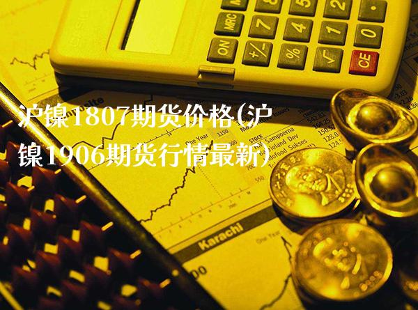 沪镍1807期货价格(沪镍1906期货行情最新)_https://www.xmqjcw.com_期货投资_第1张
