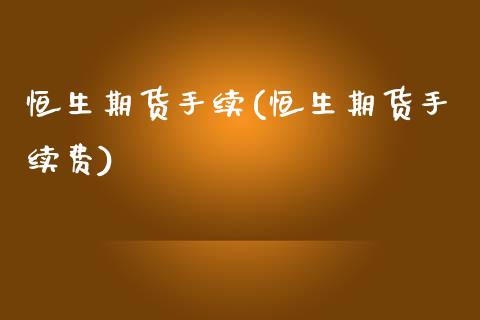 恒生期货手续(恒生期货手续费)_https://www.xmqjcw.com_期货投资_第1张