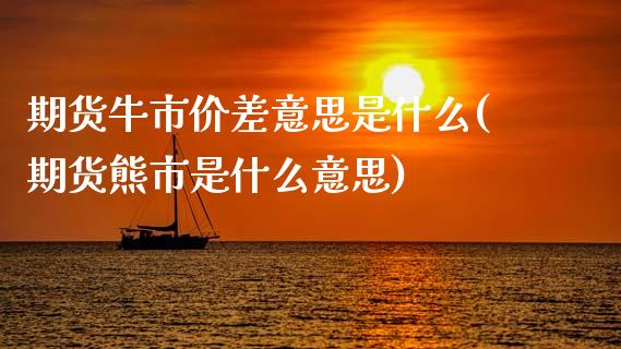 期货牛市价差意思是什么(期货熊市是什么意思)_https://www.xmqjcw.com_期货百科_第1张