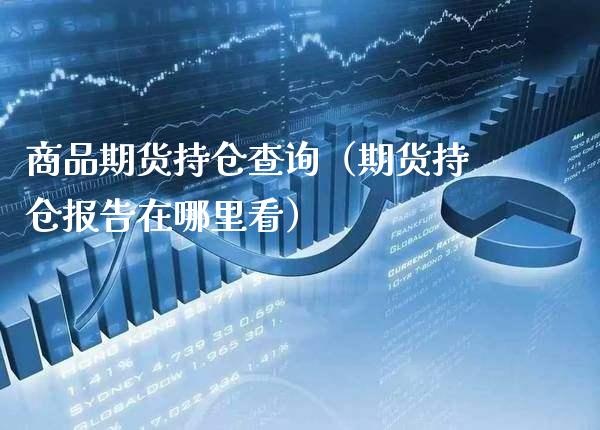 商品期货持仓查询（期货持仓报告在哪里看）_https://www.xmqjcw.com_期货行情_第1张