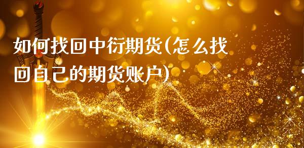如何找回中衍期货(怎么找回自己的期货账户)_期货百科_第1张_秦聚理财 如何找回中衍期货(怎么找回自己的期货账户)_https://www.xmqjcw.com_期货百科_第1张