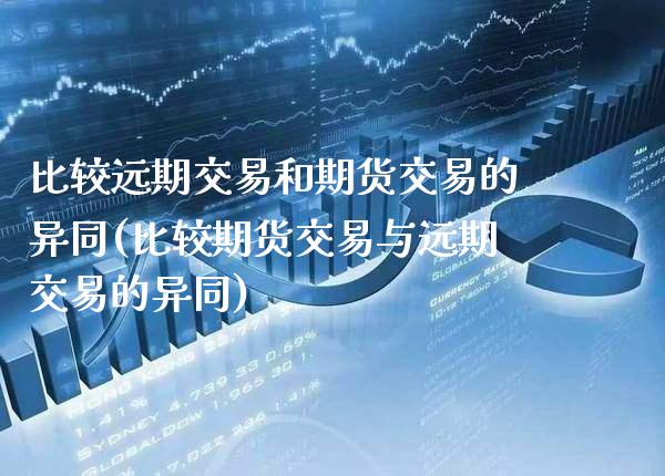 比较远期交易和期货交易的异同(比较期货交易与远期交易的异同)_https://www.xmqjcw.com_股票投资_第1张