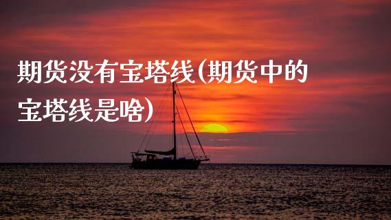 期货没有宝塔线(期货中的宝塔线是啥)_https://www.xmqjcw.com_期货行情_第1张