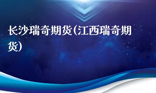 长沙瑞奇期货(江西瑞奇期货)_https://www.xmqjcw.com_期货投资_第1张