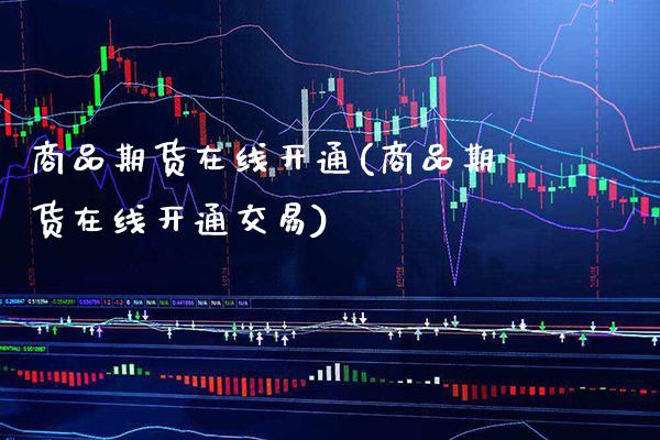 商品期货在线开通(商品期货在线开通交易)_https://www.xmqjcw.com_期货百科_第1张