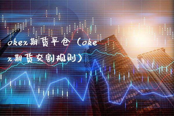 okex期货平仓（okex期货交割规则）_https://www.xmqjcw.com_期货直播室_第1张