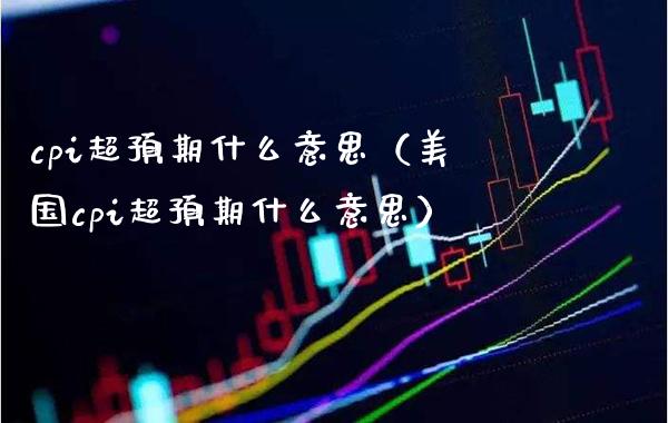 cpi超预期什么意思（美国cpi超预期什么意思）_https://www.xmqjcw.com_期货行情_第1张