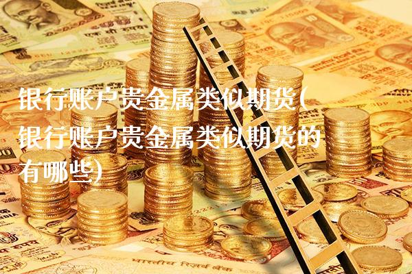 银行账户贵金属类似期货(银行账户贵金属类似期货的有哪些)_https://www.xmqjcw.com_基金理财_第1张