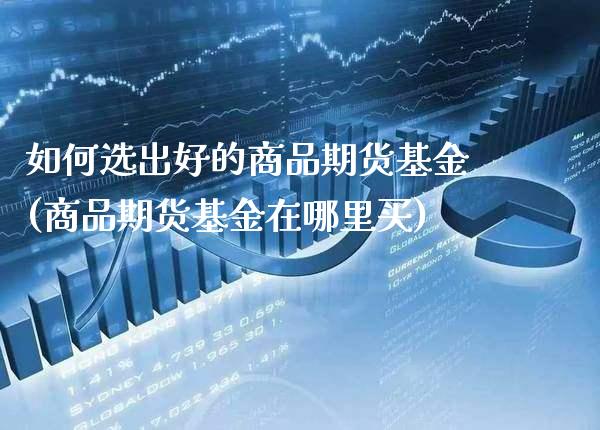 如何选出好的商品期货基金(商品期货基金在哪里买)_https://www.xmqjcw.com_期货百科_第1张