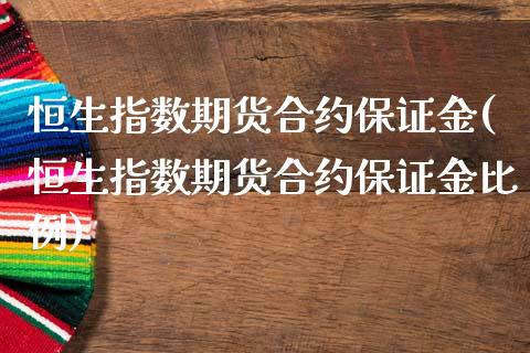 恒生指数期货合约保证金(恒生指数期货合约保证金比例)_https://www.xmqjcw.com_期货直播室_第1张