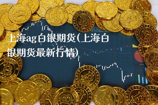 上海ag白银期货(上海白银期货最新行情)_https://www.xmqjcw.com_期货百科_第1张