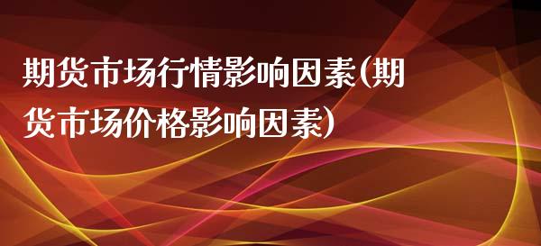 期货市场行情影响因素(期货市场价格影响因素)_https://www.xmqjcw.com_期货投资_第1张