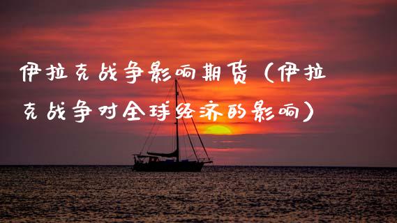 ***战争影响期货（***战争对全球经济的影响）_https://www.xmqjcw.com_期货开户_第1张