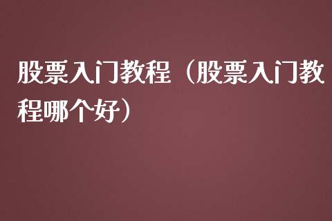 股票入门教程（股票入门教程哪个好）_https://www.xmqjcw.com_期货行情_第1张