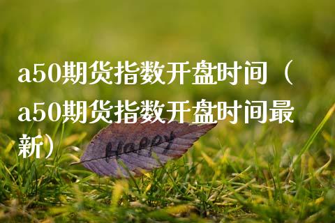 a50期货指数**时间（a50期货指数**时间最新）_https://www.xmqjcw.com_期货行情_第1张