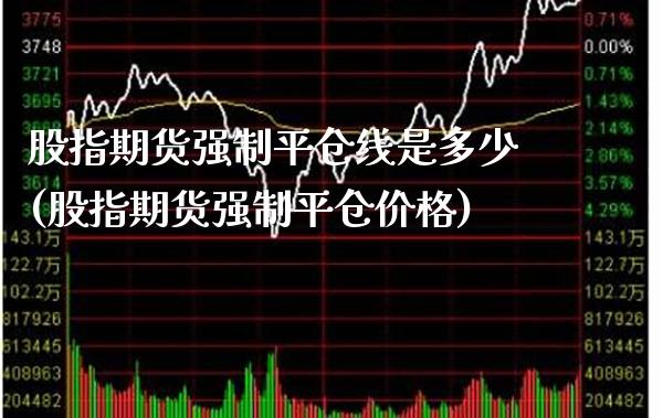 股指期货强制平仓线是多少(股指期货强制平仓价格)_https://www.xmqjcw.com_期货百科_第1张