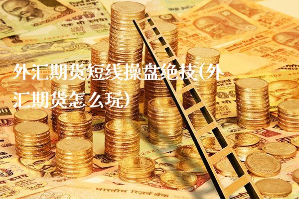 外汇期货短线操盘绝技(外汇期货怎么玩)_https://www.xmqjcw.com_期货开户_第1张
