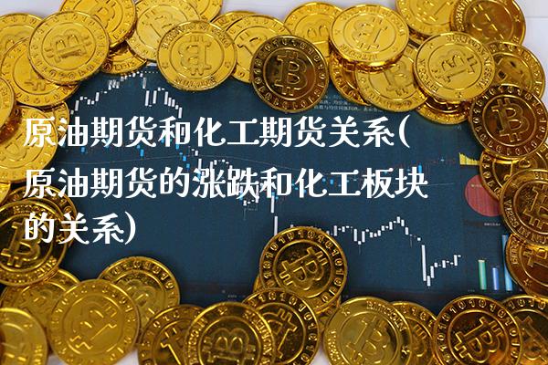 原油期货和化工期货关系(原油期货的涨跌和化工板块的关系)_https://www.xmqjcw.com_期货百科_第1张