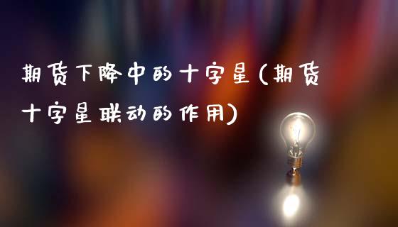 期货下降中的十字星(期货十字星联动的作用)_https://www.xmqjcw.com_股票投资_第1张