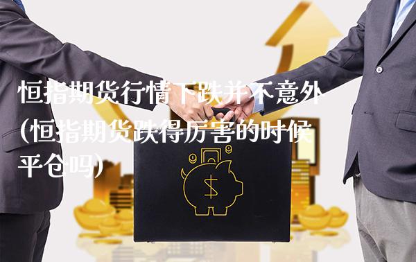 恒指期货行情下跌并不意外(恒指期货跌得厉害的时候平仓吗)_https://www.xmqjcw.com_期货百科_第1张