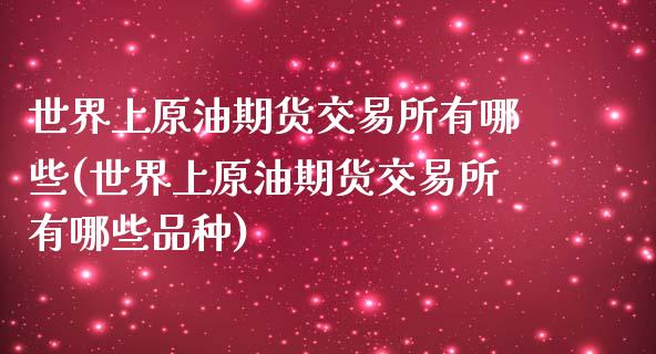 世界上原油期货交易所有哪些(世界上原油期货交易所有哪些品种)_https://www.xmqjcw.com_期货行情_第1张