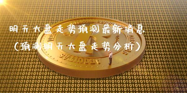 明天大盘走势预测最新消息（预测明天大盘走势分析）_https://www.xmqjcw.com_期货行情_第1张