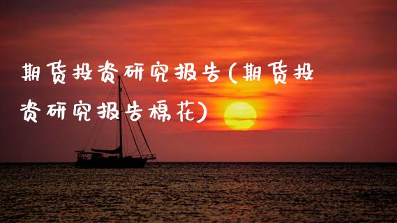 期货投资研究报告(期货投资研究报告棉花)_https://www.xmqjcw.com_期货投资_第1张