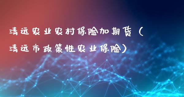 清远农业农村保险加期货（清远市政策性农业保险）_https://www.xmqjcw.com_期货投资_第1张