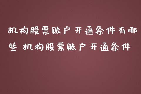 机构股票账户开通条件有哪些 机构股票账户开通条件_https://www.xmqjcw.com_股票投资_第1张