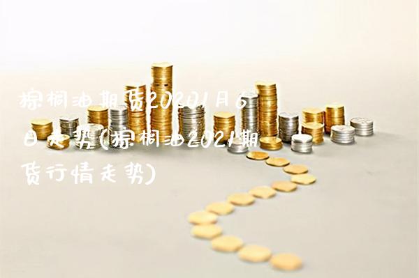 棕榈油期货20201月6日走势(棕榈油2021期货行情走势)_https://www.xmqjcw.com_期货开户_第1张