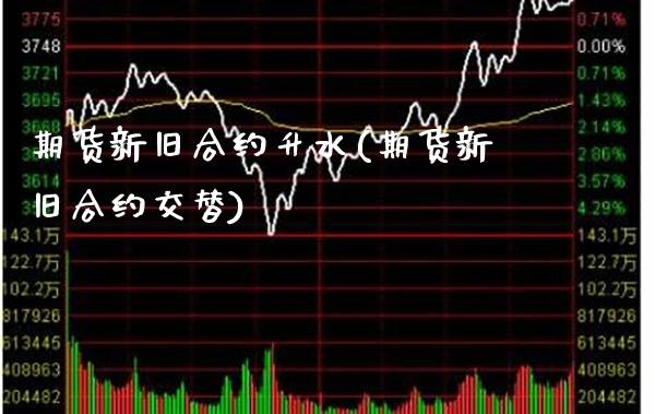 期货新旧合约升水(期货新旧合约交替)_https://www.xmqjcw.com_期货行情_第1张