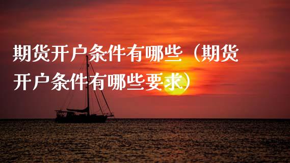 期货开户条件有哪些（期货开户条件有哪些要求）_https://www.xmqjcw.com_期货投资_第1张