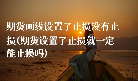 期货画线设置了止损没有止损(期货设置了止损就一定能止损吗)_期货百科_第1张_秦聚理财 期货画线设置了止损没有止损(期货设置了止损就一定能止损吗)_https://www.xmqjcw.com_期货百科_第1张