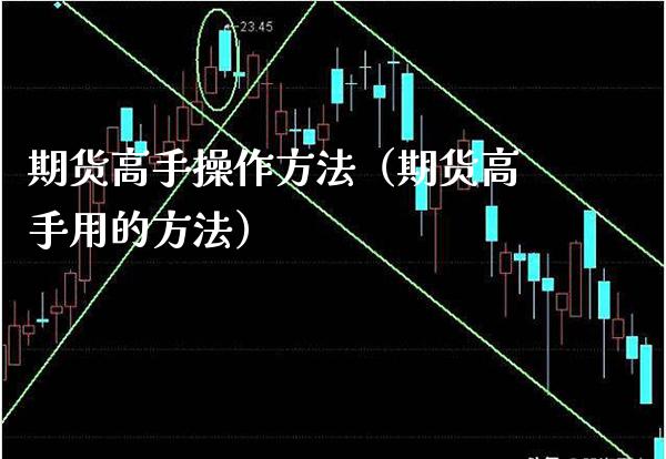 期货高手操作方法（期货高手用的方法）_https://www.xmqjcw.com_期货直播室_第1张